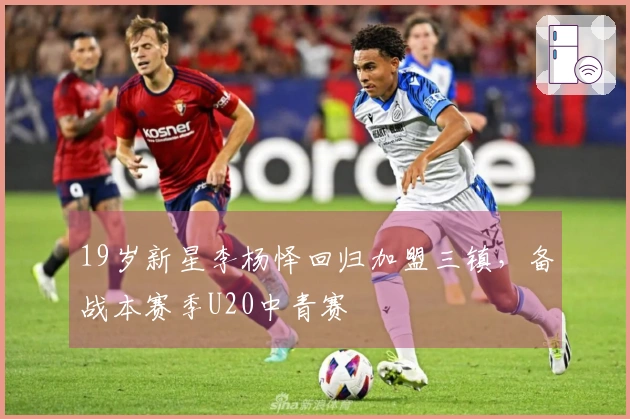 19岁新星李杨怿回归加盟三镇，备战本赛季U20中青赛